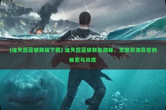 (迷失蔚蓝破解版下载) 迷失蔚蓝破解版揭秘，无限资源背后的秘密与风险