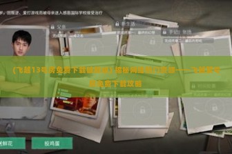 (飞越13号房免费下载破解版) 揭秘网络热门资源——飞越某号房免费下载攻略