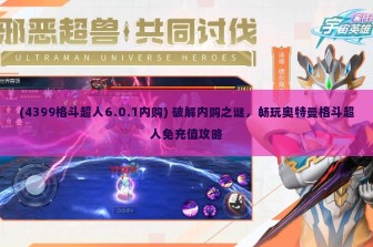 (4399格斗超人6.0.1内购) 破解内购之谜，畅玩奥特曼格斗超人免充值攻略