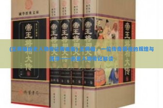 (王将相历史人物传记有哪些) 王将相，一位传奇将领的辉煌与沉浮——历史人物传记解读