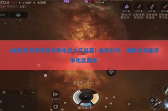 (星战前夜无烬星河净化级中文维基) 星际对决，揭秘无烬星河净化级奥秘