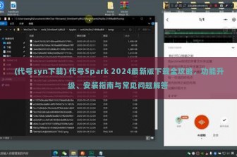 (代号syn下载) 代号Spark 2024最新版下载全攻略，功能升级、安装指南与常见问题解答