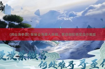 (问山海手游) 探秘山海魔人乐园，教你轻松搞定出行难题