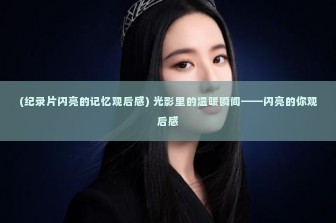 (纪录片闪亮的记忆观后感) 光影里的温暖瞬间——闪亮的你观后感