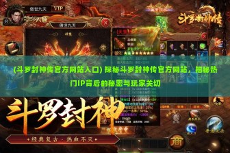 (斗罗封神传官方网站入口) 探秘斗罗封神传官方网站，揭秘热门IP背后的秘密与玩家关切