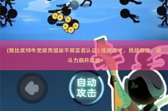 (我比武特牛无限充值版不用实名认证) 练武奇才，挑战极限，战斗力飙升攻略