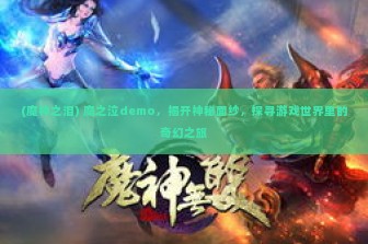 (魔神之泪) 魔之泣demo，揭开神秘面纱，探寻游戏世界里的奇幻之旅