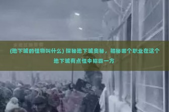 (地下城的怪物叫什么) 探秘地下城奥秘，揭秘哪个职业在这个地下城有点怪中称霸一方