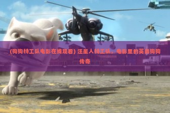 (狗狗特工队电影在线观看) 汪星人特工队，电影里的英勇狗狗传奇