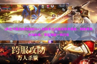 (多兰大陆无限充值版ios) 探秘多兰大陆无限充值版，揭秘其魅力与影响，常见问题一网打尽