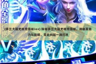 (多兰大陆无限充值版ios) 探秘多兰大陆无限充值版，揭秘其魅力与影响，常见问题一网打尽