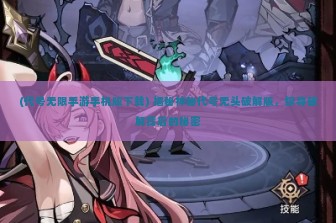 (代号无限手游手机版下载) 揭秘神秘代号无头破解版，探寻破解背后的秘密