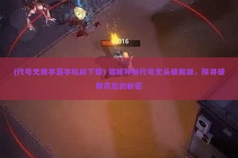 (代号无限手游手机版下载) 揭秘神秘代号无头破解版，探寻破解背后的秘密