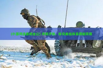 (小游戏出击吧主公) 决战沙场，探究最强阵容搭配攻略