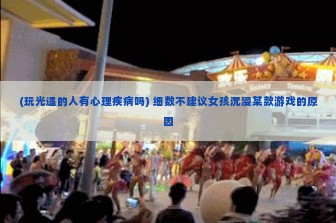 (玩光遇的人有心理疾病吗) 细数不建议女孩沉浸某款游戏的原因