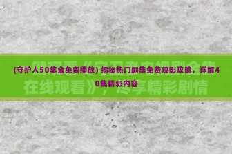 (守护人50集全免费播放) 揭秘热门剧集免费观影攻略，详解40集精彩内容