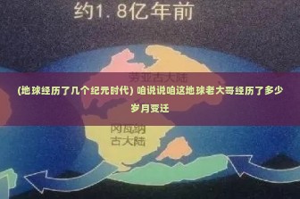 (地球经历了几个纪元时代) 咱说说咱这地球老大哥经历了多少岁月变迁