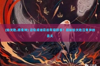 (动天地,感鬼神) 这句成语背后有嘛故事？揭秘动天地泣鬼神的含义