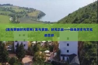 (龙与家园时光官网) 龙与家园，时光之旅——探寻历史与文化的交织