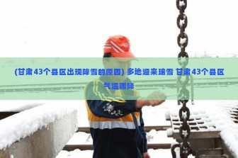 (甘肃43个县区出现降雪的原因) 多地迎来瑞雪 甘肃43个县区气温骤降