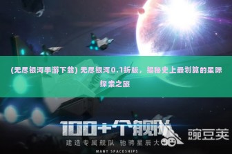 (无尽银河手游下载) 无尽银河0.1折版，揭秘史上最划算的星际探索之旅