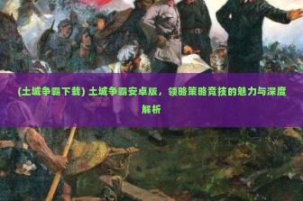 (土城争霸下载) 土城争霸安卓版，领略策略竞技的魅力与深度解析