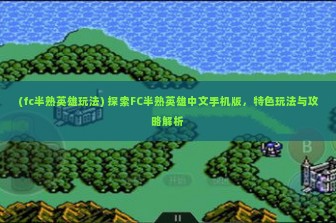 (fc半熟英雄玩法) 探索FC半熟英雄中文手机版，特色玩法与攻略解析