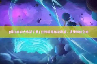 (疯狂黑洞大作战下载) 狂拽酷炫黑洞攻略，决战神秘空间