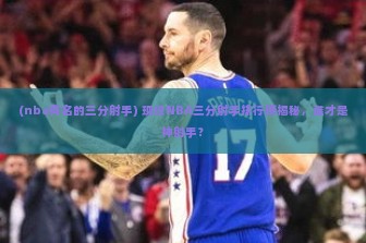 (nba有名的三分射手) 现役NBA三分射手排行榜揭秘，谁才是神射手？