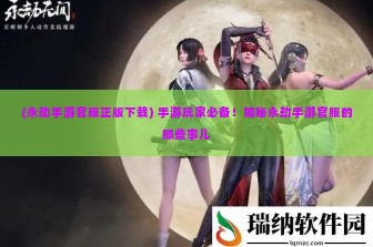 (永劫手游官服正版下载) 手游玩家必备！揭秘永劫手游官服的那些事儿